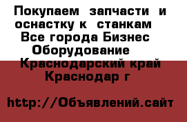 Покупаем  запчасти  и оснастку к  станкам. - Все города Бизнес » Оборудование   . Краснодарский край,Краснодар г.